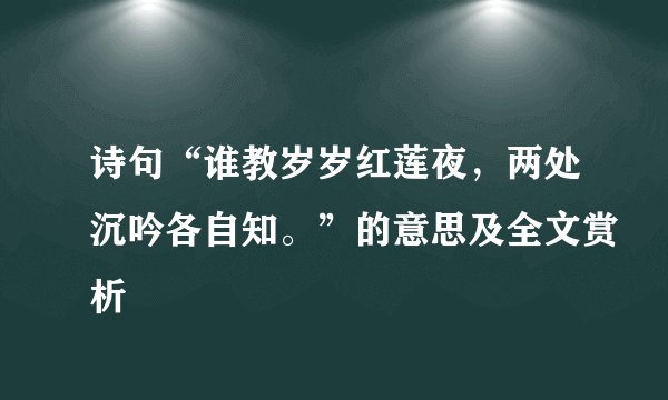 诗句“谁教岁岁红莲夜，两处沉吟各自知。”的意思及全文赏析