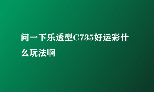 问一下乐透型C735好运彩什么玩法啊