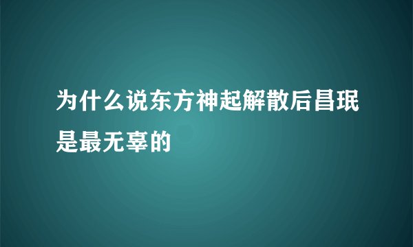 为什么说东方神起解散后昌珉是最无辜的