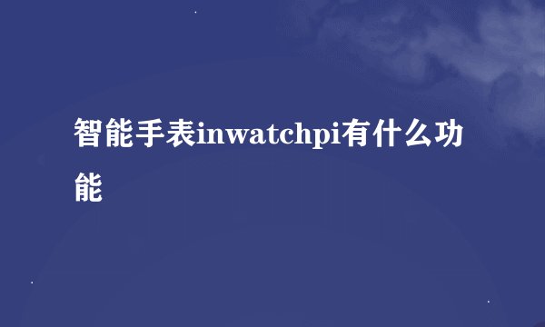 智能手表inwatchpi有什么功能