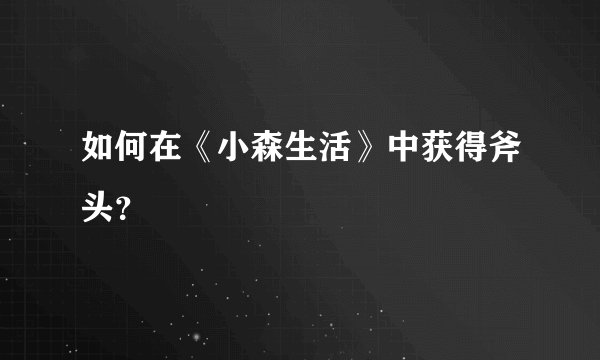 如何在《小森生活》中获得斧头？