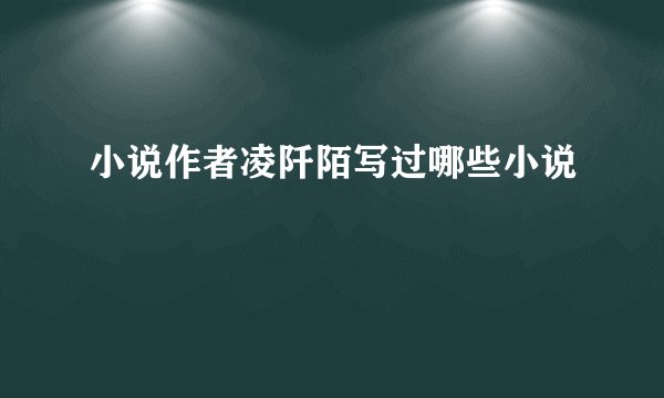 小说作者凌阡陌写过哪些小说