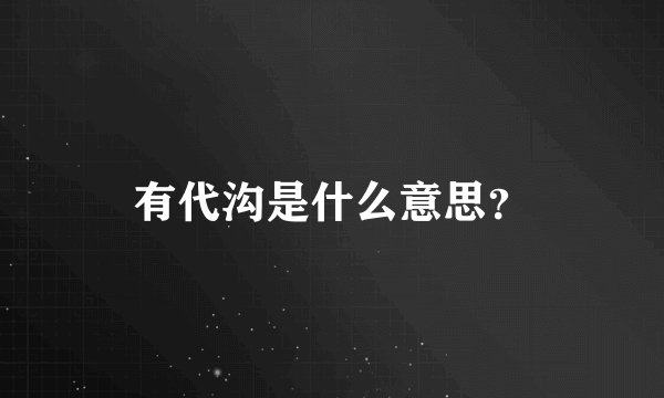 有代沟是什么意思？