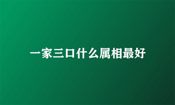 一家三口什么属相最好