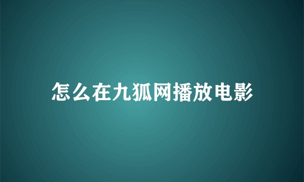 怎么在九狐网播放电影