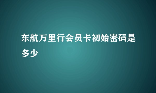 东航万里行会员卡初始密码是多少