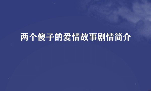 两个傻子的爱情故事剧情简介