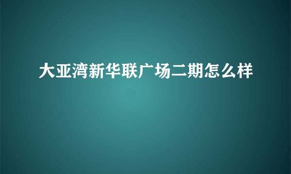 大亚湾新华联广场二期怎么样