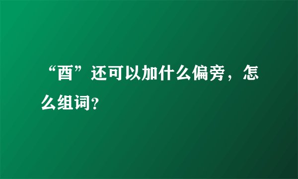 “酉”还可以加什么偏旁，怎么组词？