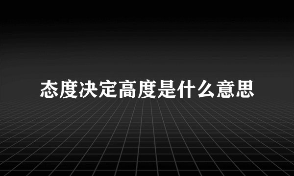 态度决定高度是什么意思
