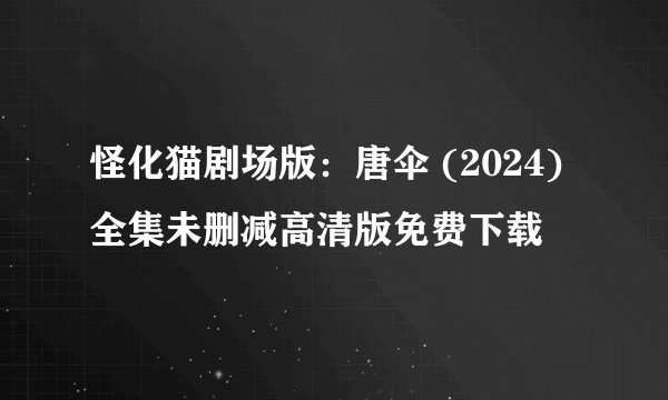 怪化猫剧场版：唐伞 (2024)全集未删减高清版免费下载