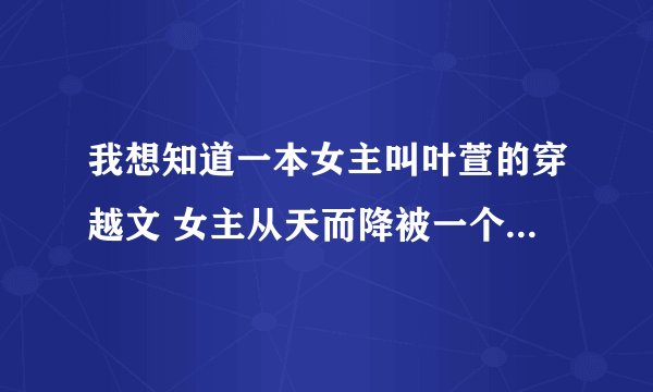 我想知道一本女主叫叶萱的穿越文 女主从天而降被一个王爷接住然后收服了许多男人的书名叫什么
