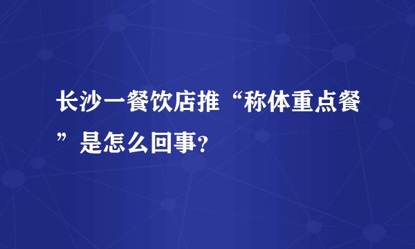 长沙一餐饮店推“称体重点餐”是怎么回事？