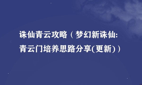 诛仙青云攻略（梦幻新诛仙:青云门培养思路分享(更新)）