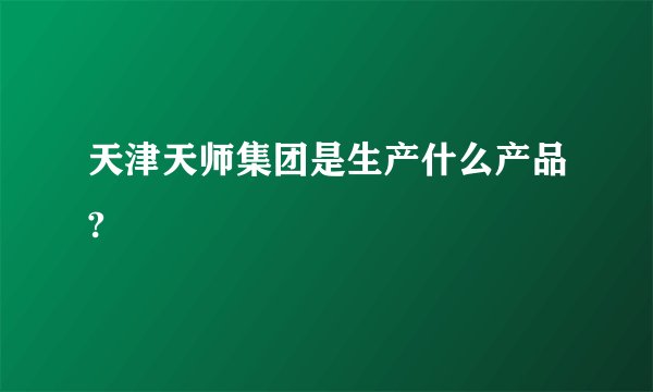 天津天师集团是生产什么产品?