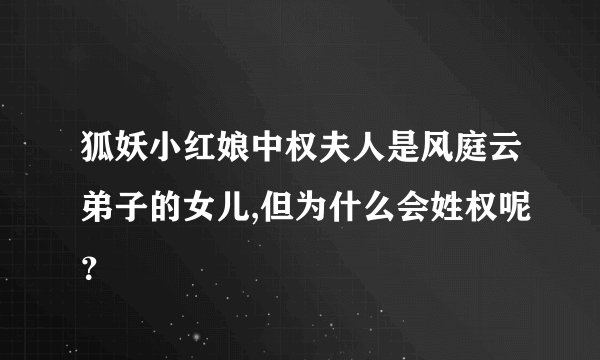 狐妖小红娘中权夫人是风庭云弟子的女儿,但为什么会姓权呢？