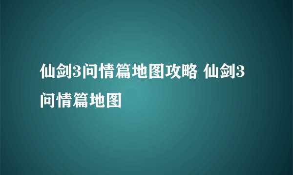 仙剑3问情篇地图攻略 仙剑3问情篇地图
