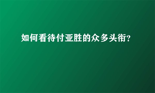 如何看待付亚胜的众多头衔？