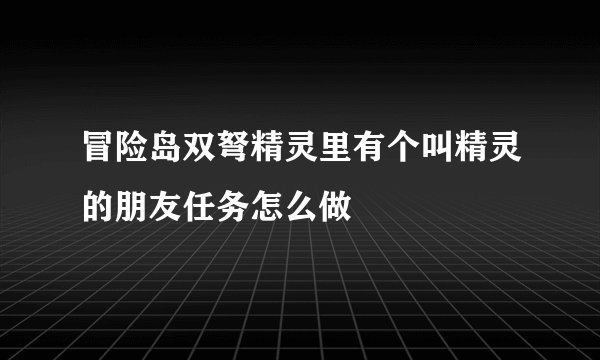 冒险岛双弩精灵里有个叫精灵的朋友任务怎么做