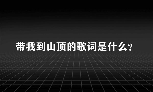 带我到山顶的歌词是什么？