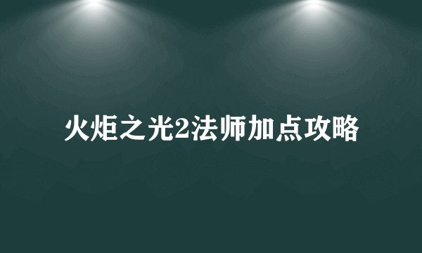 火炬之光2法师加点攻略