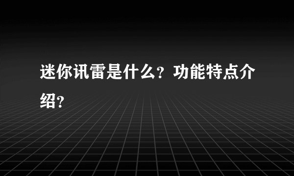 迷你讯雷是什么？功能特点介绍？