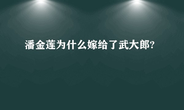 潘金莲为什么嫁给了武大郎?