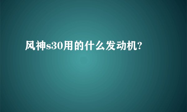 风神s30用的什么发动机?