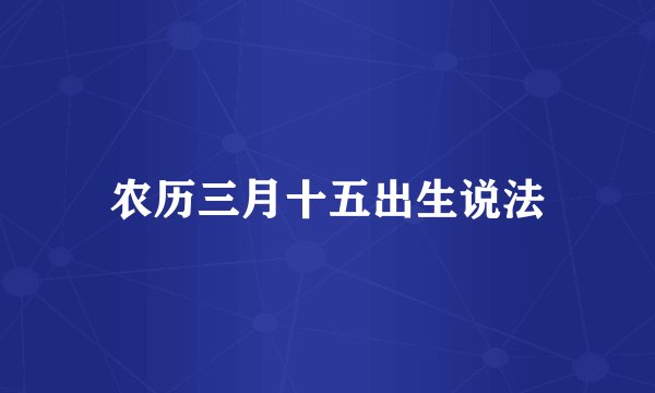 农历三月十五出生说法