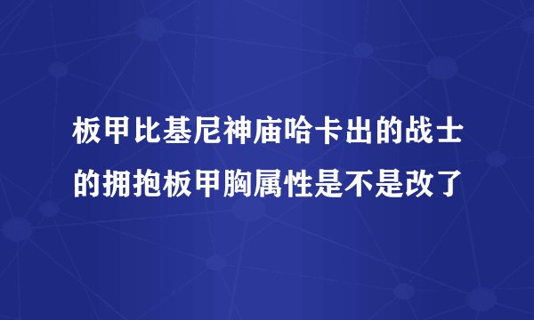 板甲比基尼神庙哈卡出的战士的拥抱板甲胸属性是不是改了