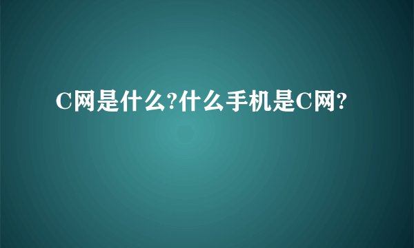 C网是什么?什么手机是C网?