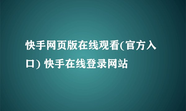 快手网页版在线观看(官方入口) 快手在线登录网站