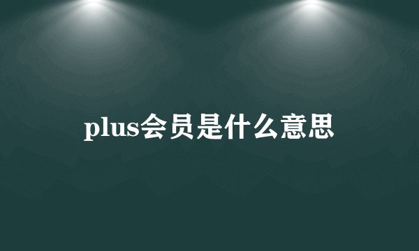 plus会员是什么意思