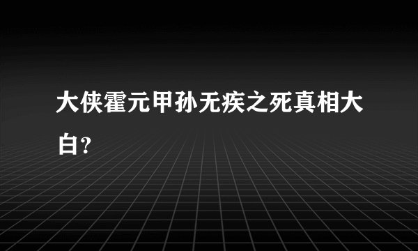 大侠霍元甲孙无疾之死真相大白?