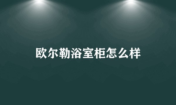 欧尔勒浴室柜怎么样