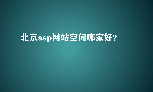 北京asp网站空间哪家好？