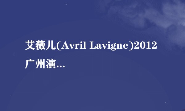 艾薇儿(Avril Lavigne)2012广州演唱会艺人介绍