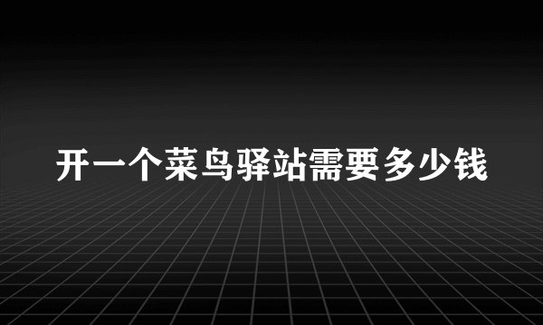 开一个菜鸟驿站需要多少钱