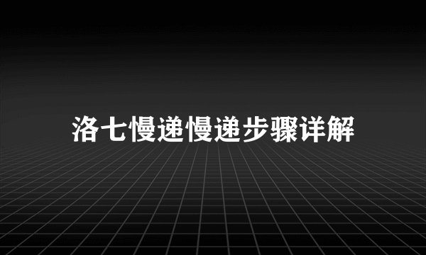 洛七慢递慢递步骤详解