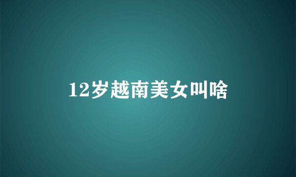 12岁越南美女叫啥