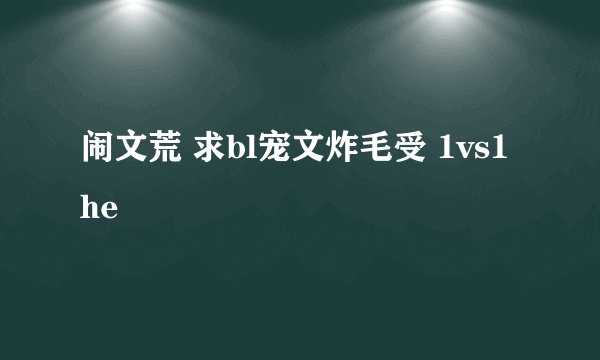 闹文荒 求bl宠文炸毛受 1vs1he