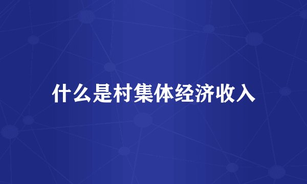 什么是村集体经济收入