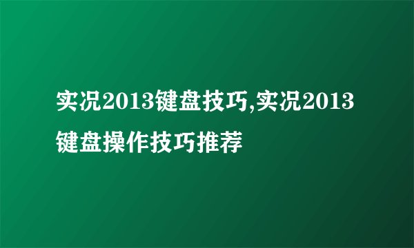 实况2013键盘技巧,实况2013键盘操作技巧推荐