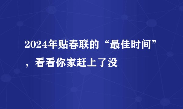 2024年贴春联的“最佳时间”，看看你家赶上了没