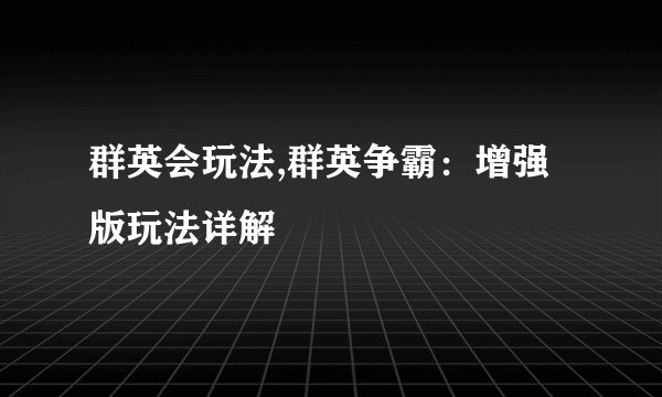 群英会玩法,群英争霸：增强版玩法详解