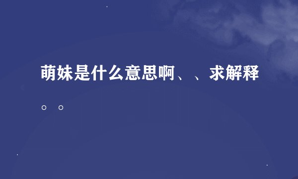 萌妹是什么意思啊、、求解释。。