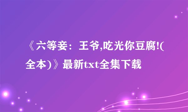 《六等妾：王爷,吃光你豆腐!(全本)》最新txt全集下载