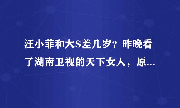 汪小菲和大S差几岁？昨晚看了湖南卫视的天下女人，原来汪小菲的妈妈张兰，是个超强的女企业家啊！真厉害
