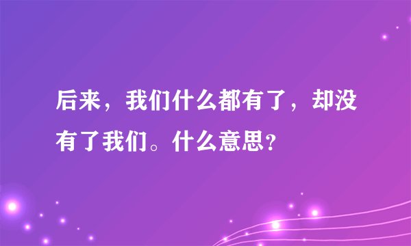 后来，我们什么都有了，却没有了我们。什么意思？