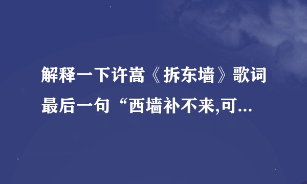 解释一下许嵩《拆东墙》歌词最后一句“西墙补不来,可东墙面子上还得拆...